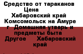 Средство от тараканов. › Цена ­ 3 000 - Хабаровский край, Комсомольск-на-Амуре г. Домашняя утварь и предметы быта » Другое   . Хабаровский край